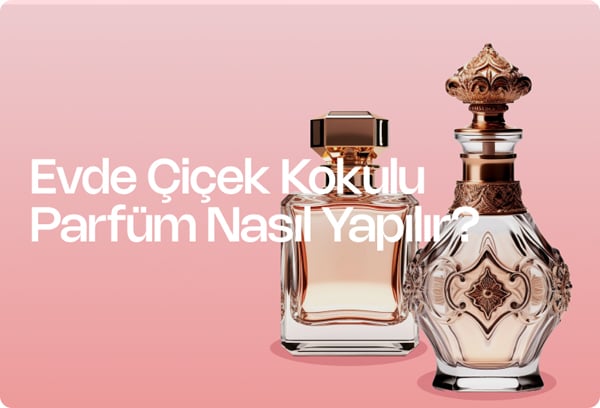 Evde Çiçek Kokulu Parfüm Nasıl Yapılır?